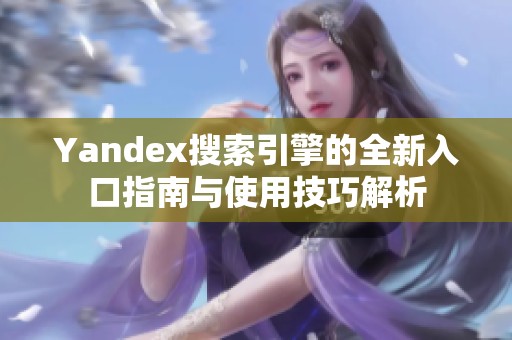 Yandex搜索引擎的全新入口指南与使用技巧解析