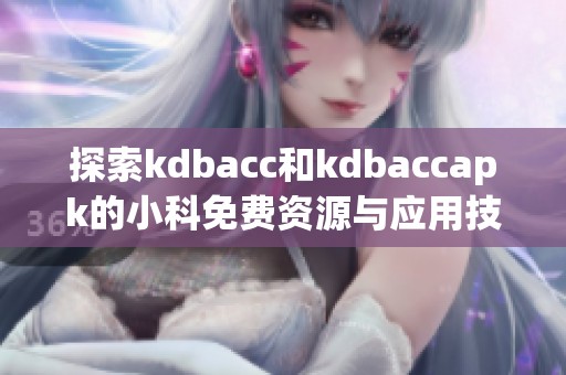 探索kdbacc和kdbaccapk的小科免费资源与应用技巧