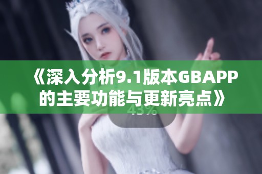 《深入分析9.1版本GBAPP的主要功能与更新亮点》