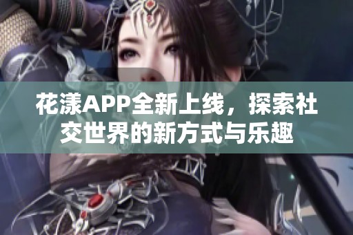 花漾APP全新上线，探索社交世界的新方式与乐趣