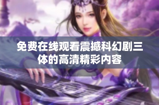 免费在线观看震撼科幻剧三体的高清精彩内容