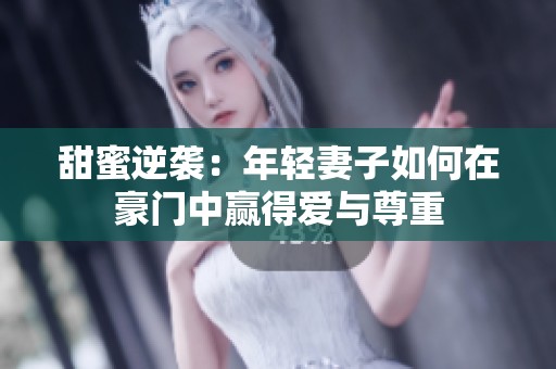 甜蜜逆袭：年轻妻子如何在豪门中赢得爱与尊重