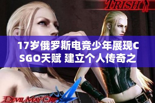 17岁俄罗斯电竞少年展现CSGO天赋 建立个人传奇之路