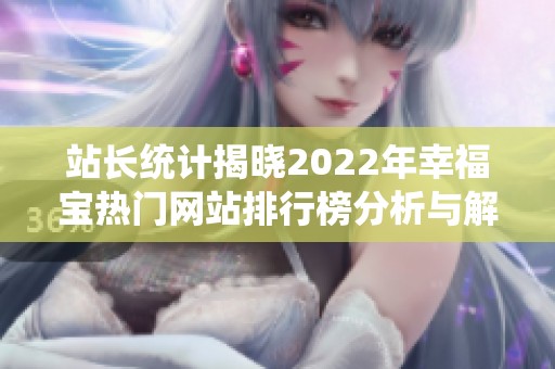 站长统计揭晓2022年幸福宝热门网站排行榜分析与解读