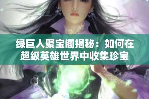 绿巨人聚宝阁揭秘：如何在超级英雄世界中收集珍宝