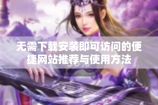 无需下载安装即可访问的便捷网站推荐与使用方法