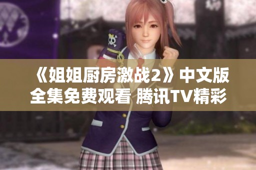 《姐姐厨房激战2》中文版全集免费观看 腾讯TV精彩放送