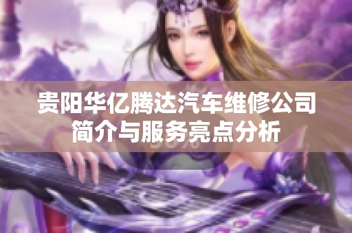 贵阳华亿腾达汽车维修公司简介与服务亮点分析