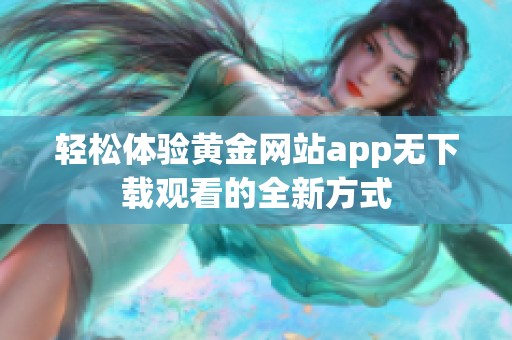 轻松体验黄金网站app无下载观看的全新方式