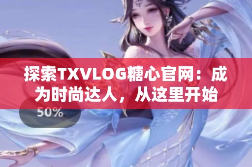 探索TXVLOG糖心官网：成为时尚达人，从这里开始