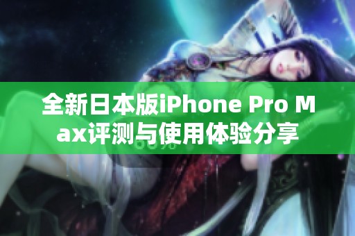 全新日本版iPhone Pro Max评测与使用体验分享