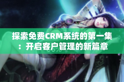 探索免费CRM系统的第一集：开启客户管理的新篇章