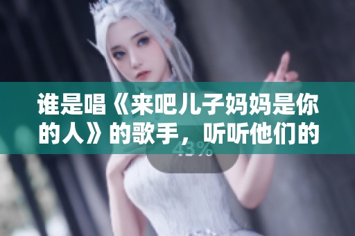 谁是唱《来吧儿子妈妈是你的人》的歌手，听听他们的故事吧