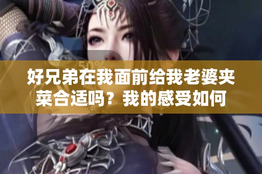 好兄弟在我面前给我老婆夹菜合适吗？我的感受如何