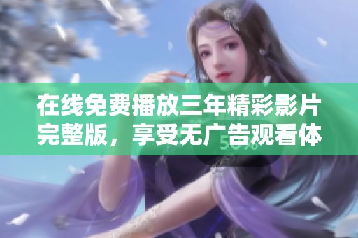 在线免费播放三年精彩影片完整版，享受无广告观看体验