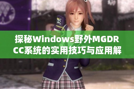 探秘Windows野外MGDRCC系统的实用技巧与应用解析