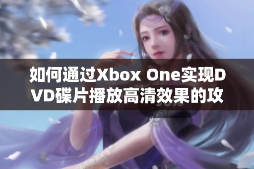 如何通过Xbox One实现DVD碟片播放高清效果的攻略