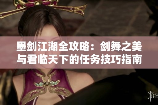 墨剑江湖全攻略：剑舞之美与君临天下的任务技巧指南