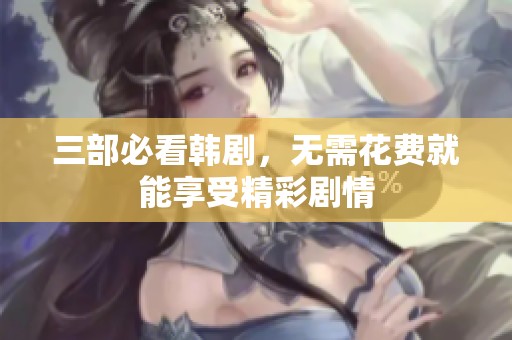 三部必看韩剧，无需花费就能享受精彩剧情