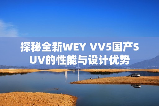 探秘全新WEY VV5国产SUV的性能与设计优势