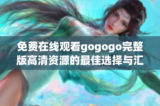 免费在线观看gogogo完整版高清资源的最佳选择与汇总