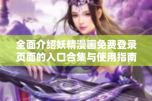 全面介绍妖精漫画免费登录页面的入口合集与使用指南