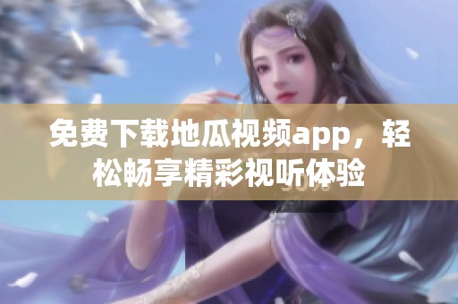 免费下载地瓜视频app，轻松畅享精彩视听体验