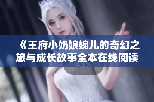 《王府小奶娘婉儿的奇幻之旅与成长故事全本在线阅读》