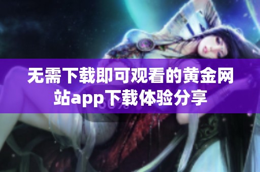 无需下载即可观看的黄金网站app下载体验分享