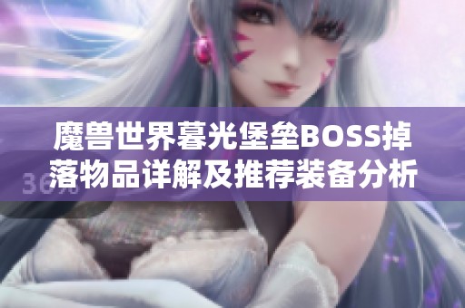 魔兽世界暮光堡垒BOSS掉落物品详解及推荐装备分析