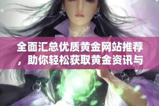 全面汇总优质黄金网站推荐，助你轻松获取黄金资讯与交易信息