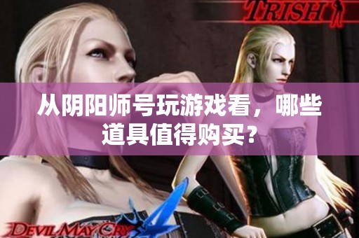 从阴阳师号玩游戏看，哪些道具值得购买？