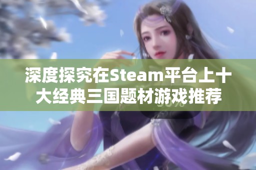 深度探究在Steam平台上十大经典三国题材游戏推荐