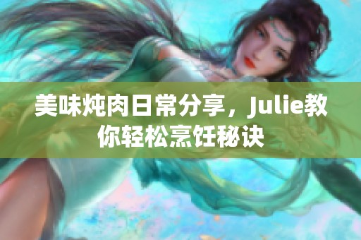 美味炖肉日常分享，Julie教你轻松烹饪秘诀