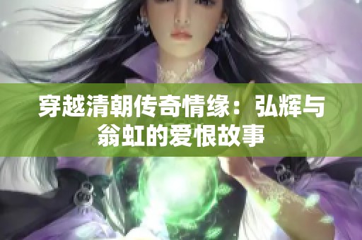 穿越清朝传奇情缘：弘辉与翁虹的爱恨故事