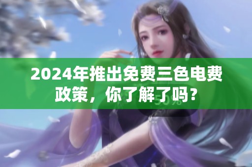 2024年推出免费三色电费政策，你了解了吗？