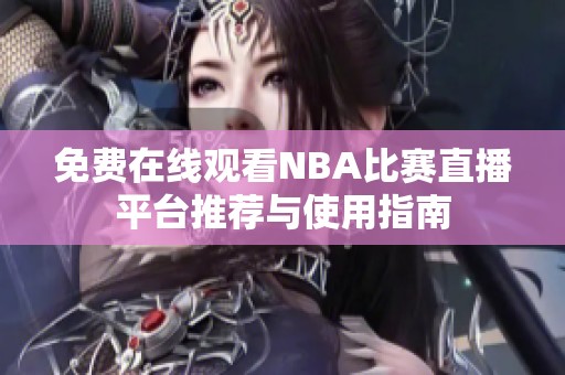 免费在线观看NBA比赛直播平台推荐与使用指南