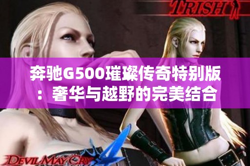 奔驰G500璀璨传奇特别版：奢华与越野的完美结合