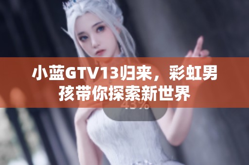 小蓝GTV13归来，彩虹男孩带你探索新世界