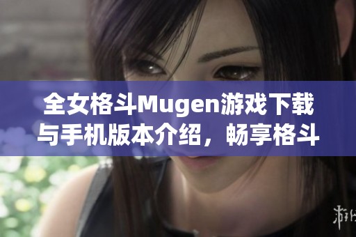 全女格斗Mugen游戏下载与手机版本介绍，畅享格斗乐趣