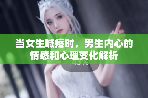 当女生喊疼时，男生内心的情感和心理变化解析