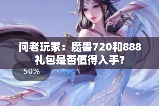 问老玩家：魔兽720和888礼包是否值得入手？