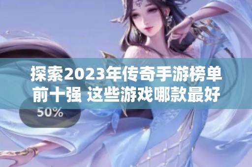 探索2023年传奇手游榜单前十强 这些游戏哪款最好玩