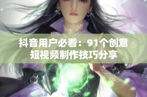 抖音用户必看：91个创意短视频制作技巧分享