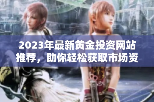 2023年最新黄金投资网站推荐，助你轻松获取市场资讯