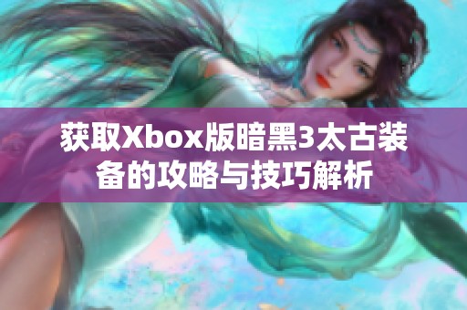 获取Xbox版暗黑3太古装备的攻略与技巧解析