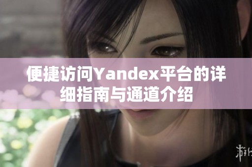 便捷访问Yandex平台的详细指南与通道介绍