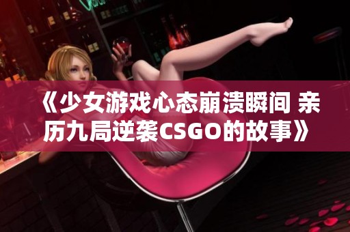 《少女游戏心态崩溃瞬间 亲历九局逆袭CSGO的故事》