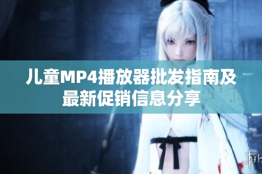 儿童MP4播放器批发指南及最新促销信息分享