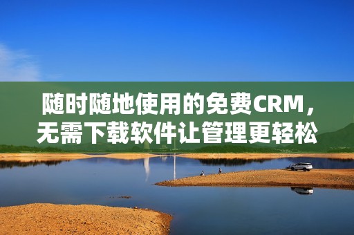 随时随地使用的免费CRM，无需下载软件让管理更轻松